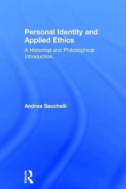 Personal Identity and Applied Ethics: A Historical and Philosophical Introduction by Andrea Sauchelli