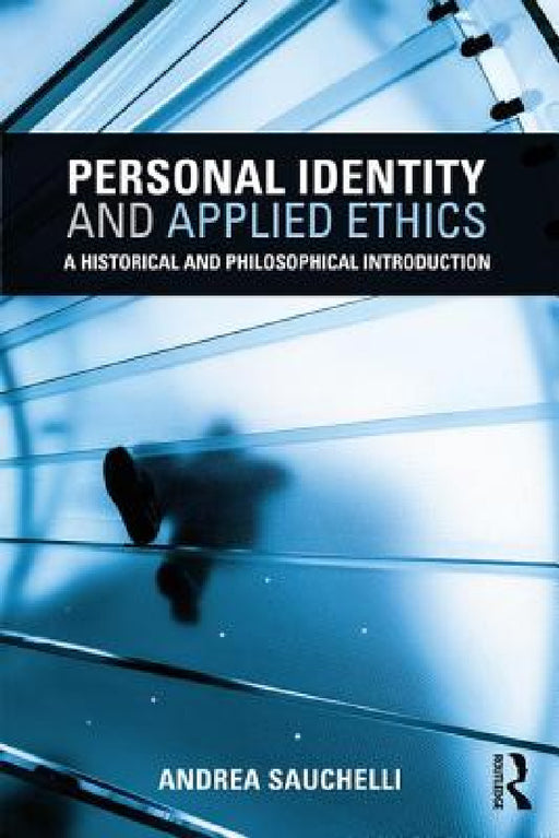 Personal Identity and Applied Ethics: A Historical and Philosophical Introduction by Andrea Sauchelli