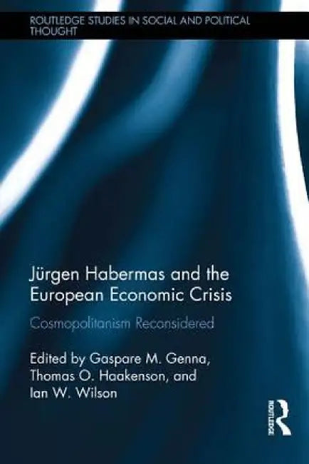 Jürgen Habermas and the European Economic Crisis: Cosmopolitanism Reconsidered by Gaspare M. Genna