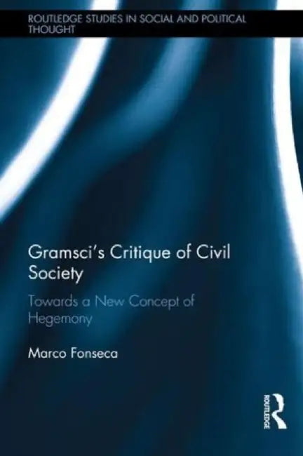 Gramsci's Critique of Civil Society: Towards a New Concept of Hegemony by Marco Fonseca