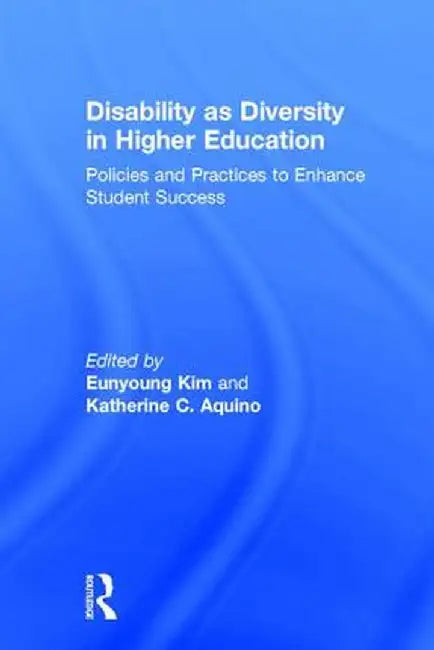 Disability as Diversity in Higher Education: Policies and Practices to Enhance Student Success by Eunyoung Kim