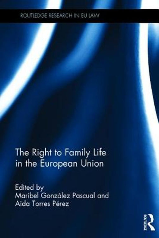 The Right to Family Life in the European Union by Maribel Pascual