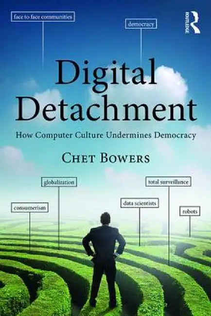 Digital Detachment: How Computer Culture Undermines Democracy by Chet A Bowers