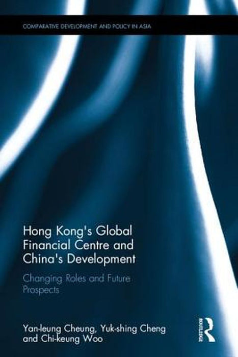 Hong Kong's Global Financial Centre and China's Development: Changing Roles and Future Prospects by Yan-leung Cheung