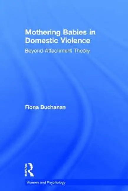 Mothering Babies in Domestic Violence: Beyond Attachment Theory by Fiona Buchanan