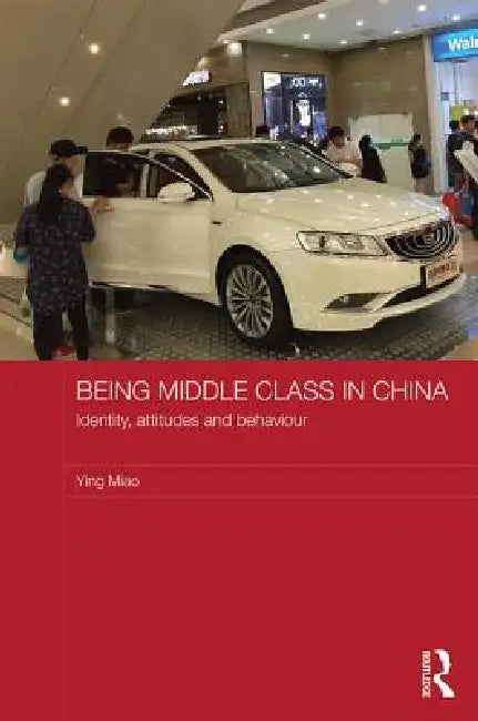 Being Middle Class in China: Identity, Attitudes and Behaviour by Ying Miao