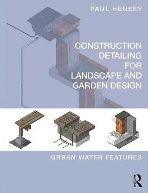 Construction Detailing for Landscape and Garden Design: Urban Water Features by Paul Hensey