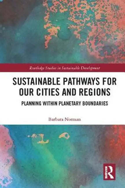 Sustainable Pathways for our Cities and Regions: Planning within Planetary Boundaries by Barbara Norman