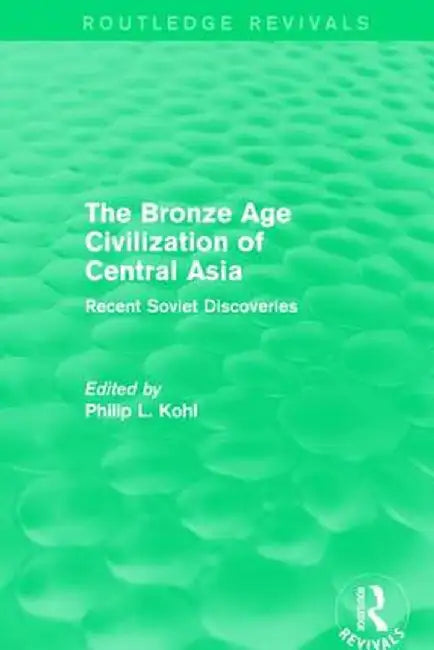 The Bronze Age Civilization of Central Asia: Recent Soviet Discoveries by Philip L. Kohl