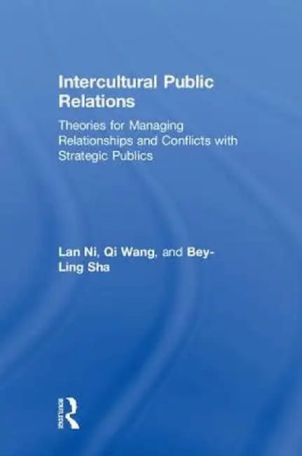 Intercultural Public Relations: Theories for Managing Relationships and Conflicts with Strategic Publics by Lan Ni