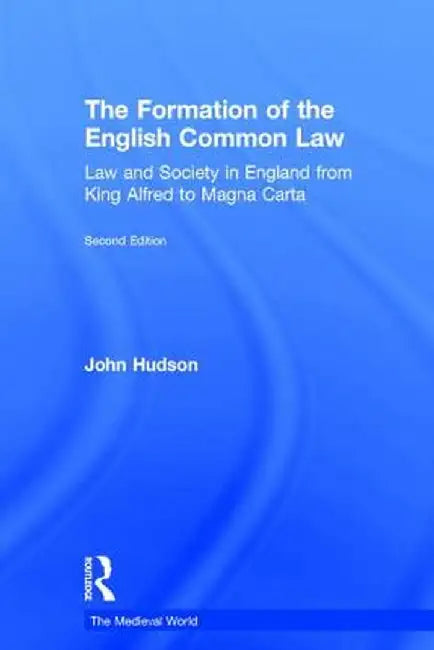 The Formation of the English Common Law: Law and Society in England from King Alfred to Magna Carta by John Hudson