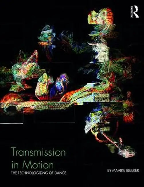Transmission in Motion: The Technologizing of Dance by Maaike Bleeker