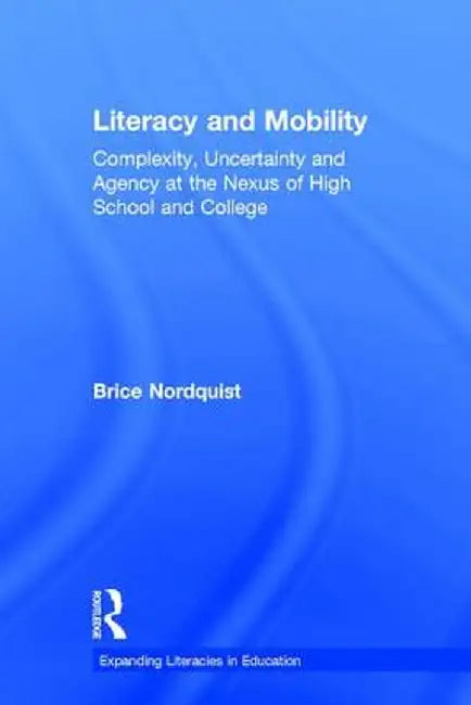 Literacy and Mobility: Complexity, Uncertainty, and Agency at the Nexus of High School and College by Brice Nordquist
