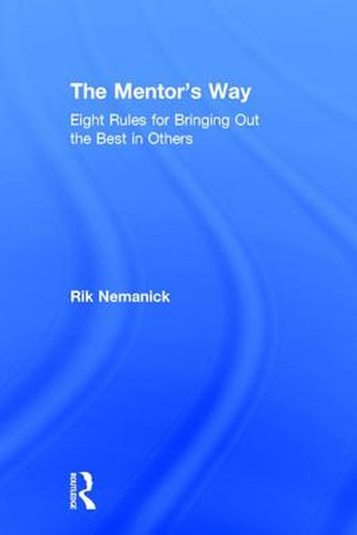 The Mentor's Way: Eight Rules for Bringing Out the Best in Others by Rik Nemanick