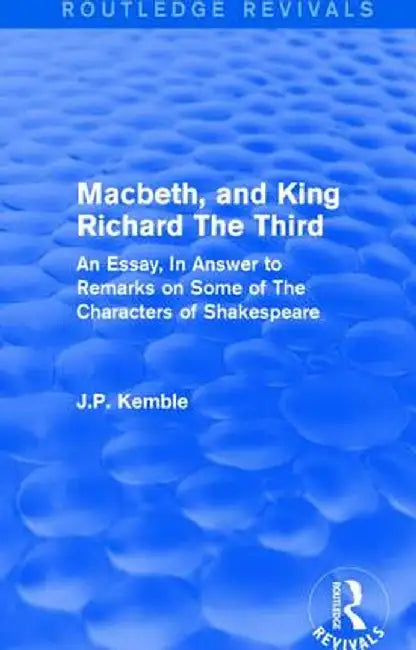 Macbeth, and King Richard the Third: An Essay, in Answer to Remarks on Some of the Characters of Shakespeare by J.P. Kemble