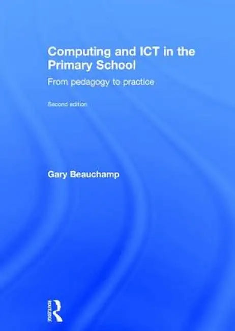 Computing and ICT in the Primary School: From Pedagogy to Practice by Gary Beauchamp