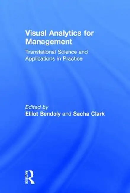 Visual Analytics for Management: Translational Science and Applications in Practice by Elliot Bendoly