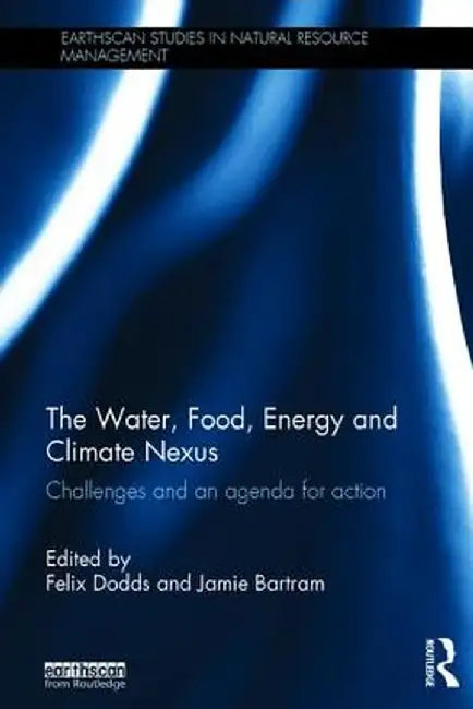 The Water, Food, Energy and Climate Nexus: Challenges and an Agenda for Action by Felix Dodds