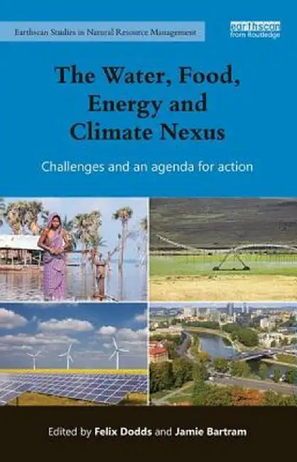 The Water, Food, Energy and Climate Nexus: Challenges and an Agenda for Action by Felix Dodds