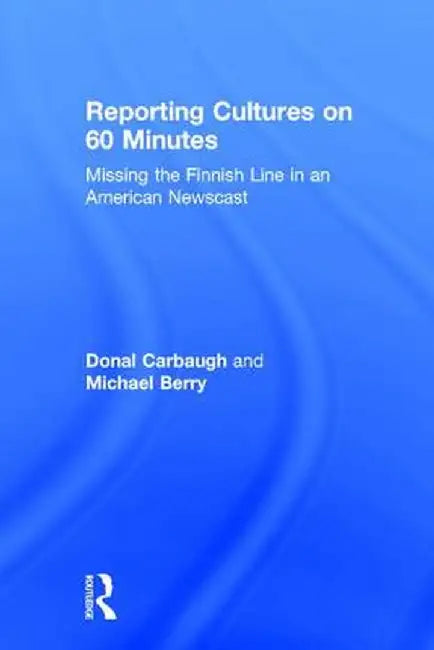 Reporting Cultures on 60 Minutes: Missing the Finnish Line in an American Newscast by Donal Carbaugh