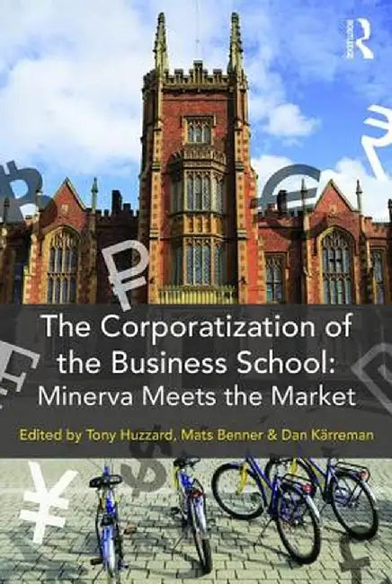 The Corporatization of the Business School: Minerva Meets the Market by Tony Huzzard
