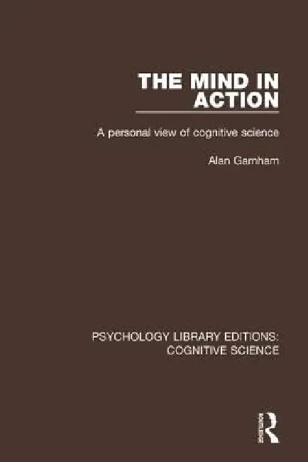 The Mind in Action: A Personal View of Cognitive Science by Alan Garnham