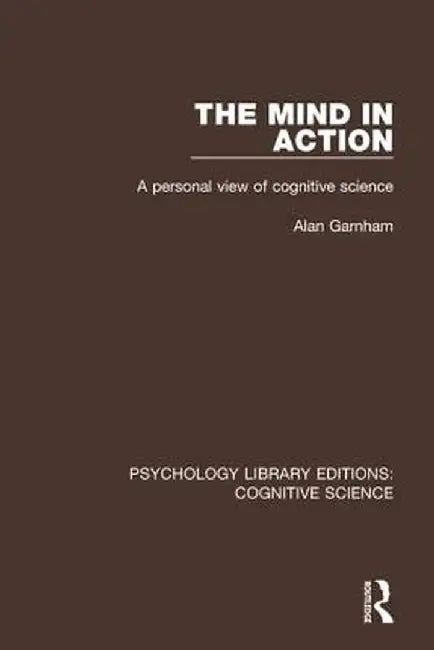 The Mind in Action: A Personal View of Cognitive Science by Alan Garnham
