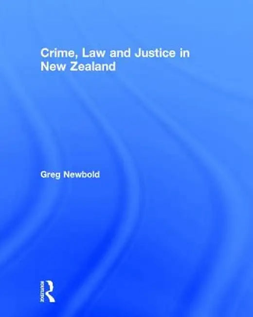 Crime, Law and Justice in New Zealand by Greg Newbold