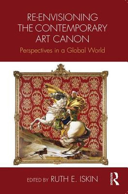 Re-Envisioning the Contemporary Art Canon: Perspectives in a Global World by Ruth Iskin