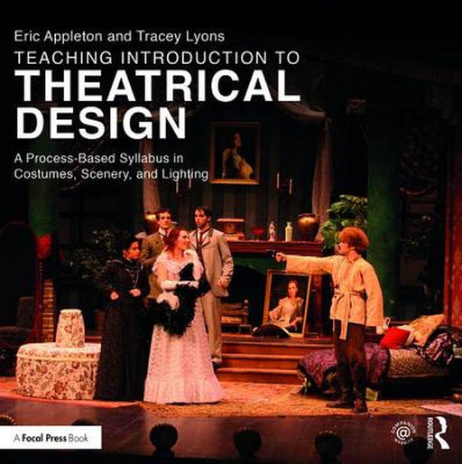 Teaching Introduction to Theatrical Design: A Process Based Syllabus in Costumes, Scenery, and Lighting by Eric Appleton