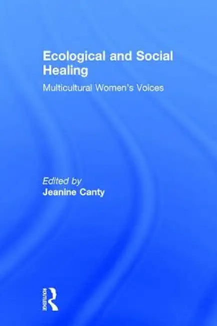Ecological and Social Healing: Multicultural Women's Voices by Jeanine M. Canty