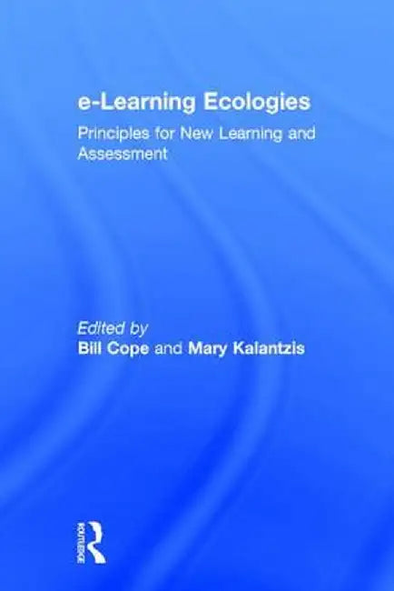 e-Learning Ecologies: Principles for New Learning and Assessment by Bill Cope
