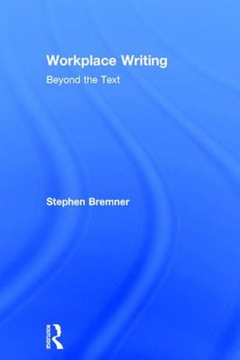 Workplace Writing: Beyond the Text by Stephen Bremner