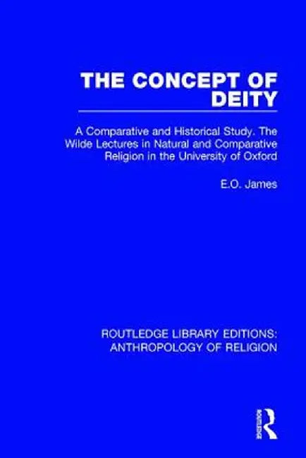 The Concept of Deity: A Comparative and Historical Study. The Wilde Lectures in Natural and Comparative Religion in the University of Oxford by E.O. James