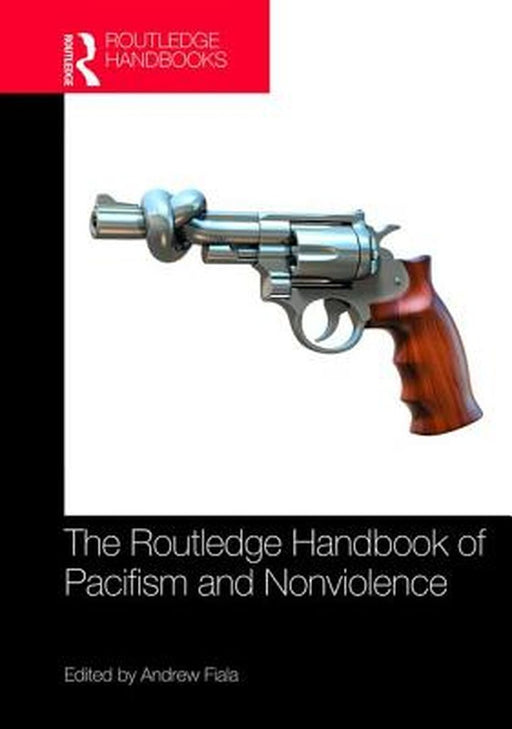 The Routledge Handbook of Pacifism and Nonviolence by Fiala Andrew