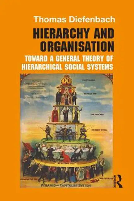 Hierarchy and Organisation: Toward a General Theory of Hierarchical Social Systems by Thomas Diefenbach