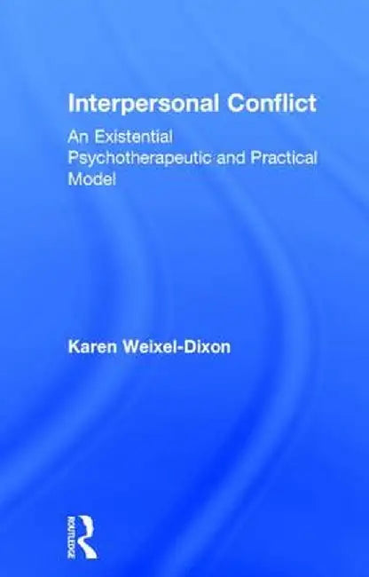 Interpersonal Conflict: An Existential Psychotherapeutic and Practical Model by Karen Weixel Dixon