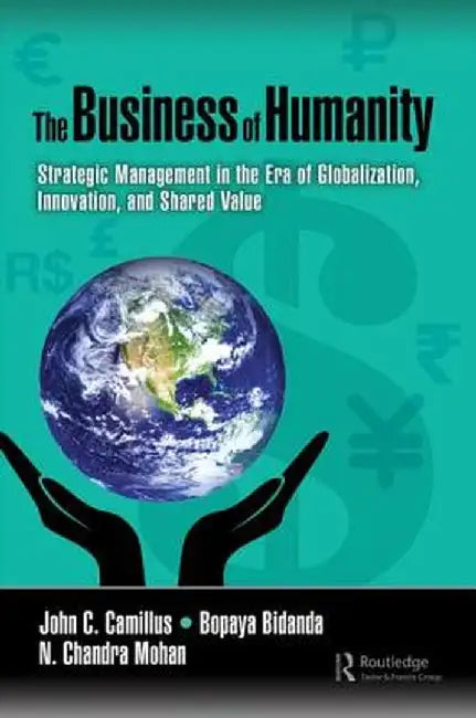 The Business of Humanity: Strategic Management in the Era of Globalization, Innovation, and Shared Value by John Camillus, Bopaya Bidanda, N. Chandra Mohan
