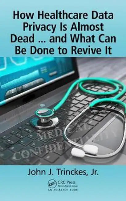 How Healthcare Data Privacy Is Almost Dead ... and What Can Be Done to Revive It! by John J. Trinckes Jr.