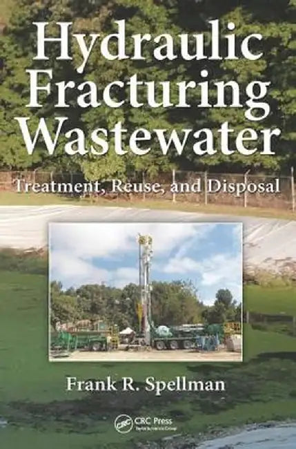 Hydraulic Fracturing Wastewater: Treatment, Reuse, and Disposal by Frank R. Spellman