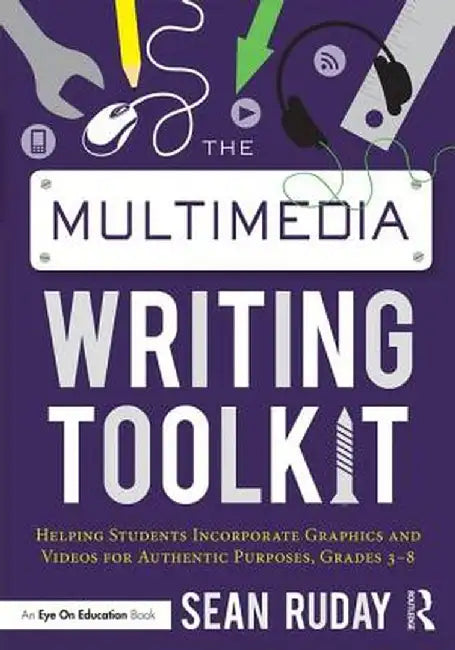 The Multimedia Writing Toolkit: Helping Students Incorporate Graphics and Videos for Authentic Purposes, Grades 3-8 by Sean Ruday
