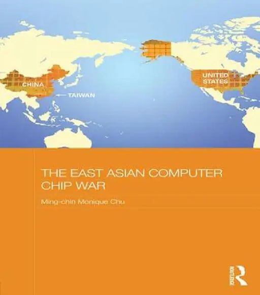 The East Asian Computer Chip War by Ming-chin Monique Chu