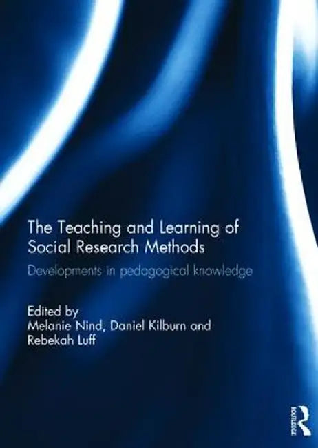 The Teaching and Learning of Social Research Methods: Developments in Pedagogical Knowledge by Melanie Nind
