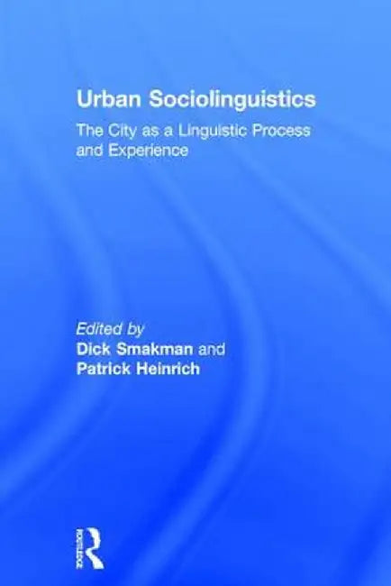 Urban Sociolinguistics: The City as a Linguistic Process and Experience by Dick Smakman