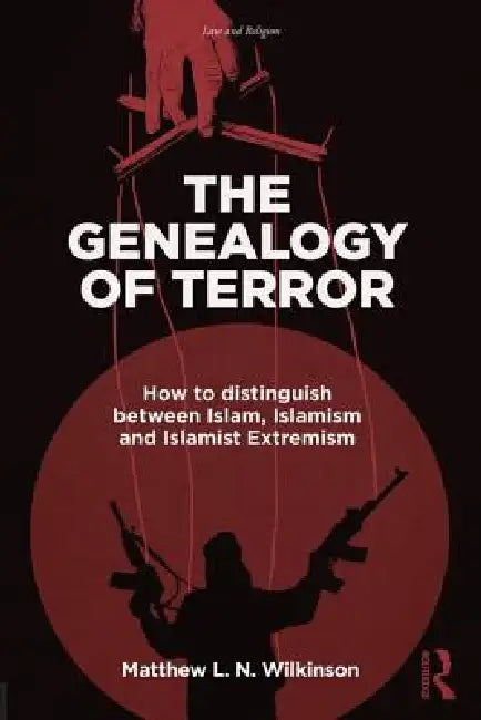 The Genealogy of Terror: How to Distinguish Between Islam, Islamism and Islamist Extremism by Matthew L. N. Wilkinson
