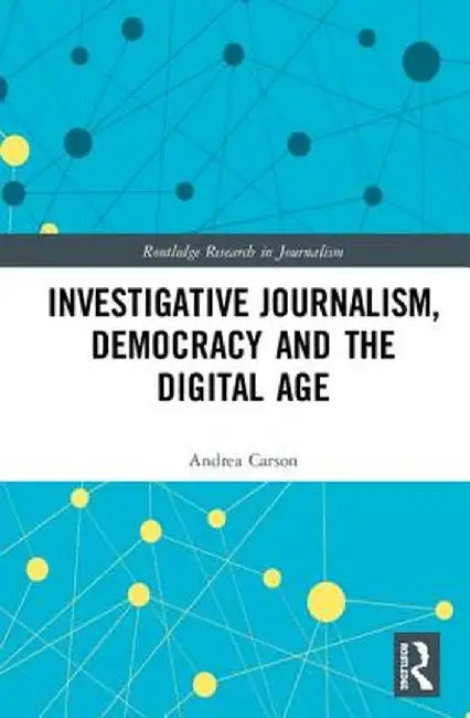Investigative Journalism, Democracy and the Digital Age by Andrea Carson