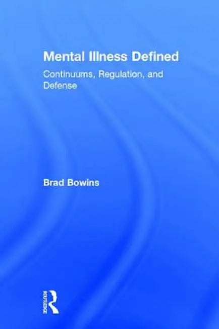 Mental Illness Defined: Continuums, Regulation, and Defense by Brad Bowins
