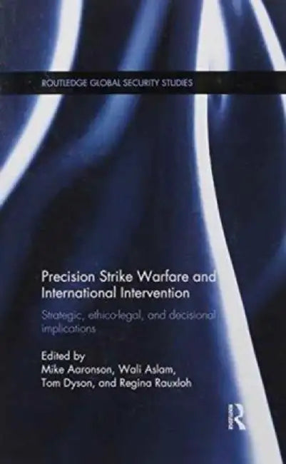 Precision Strike Warfare and International Intervention: Strategic, Ethico-Legal and Decisional Implications by Mike Aaronson