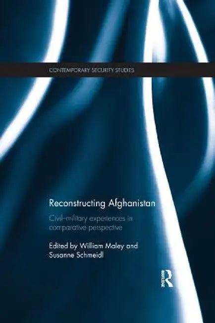 Reconstructing Afghanistan: Civil-Military Experiences in Comparative Perspective by William Maley