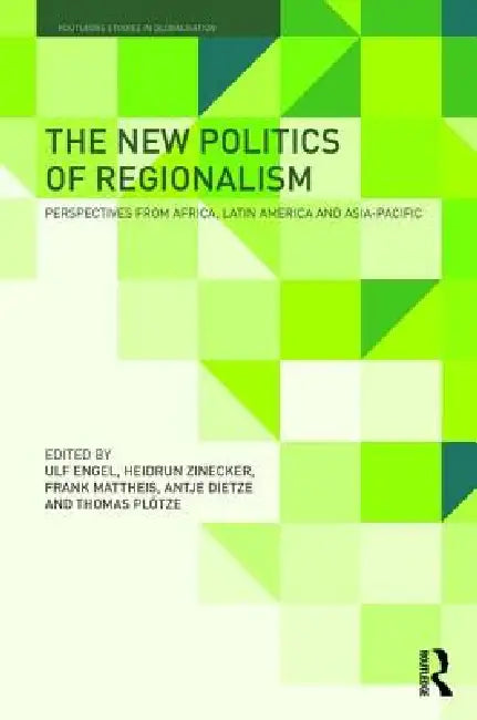 The New Politics of Regionalism: Perspectives from Africa, Latin America and Asia-Pacific by Ulf Engel